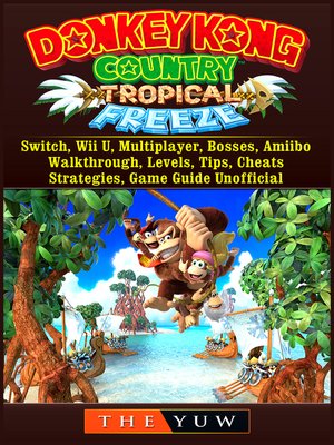cover image of Donkey Kong Tropical Freeze, Switch, Wii U, Multiplayer, Bosses, Amiibo, Walkthrough, Levels, Tips, Cheats, Strategies, Game Guide Unofficial